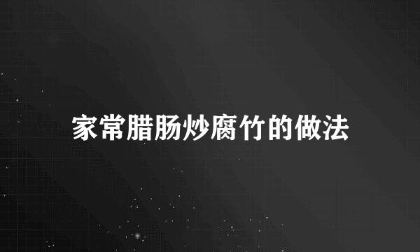 家常腊肠炒腐竹的做法