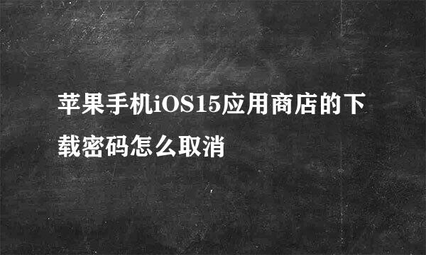 苹果手机iOS15应用商店的下载密码怎么取消