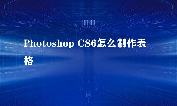 Photoshop CS6怎么制作表格