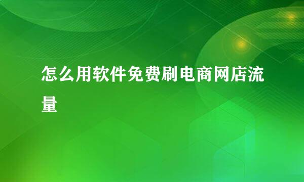怎么用软件免费刷电商网店流量