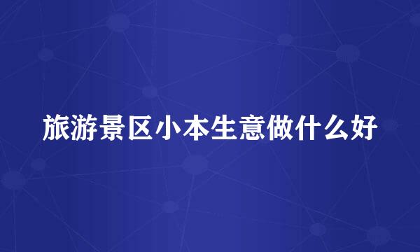 旅游景区小本生意做什么好