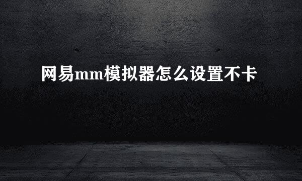 网易mm模拟器怎么设置不卡