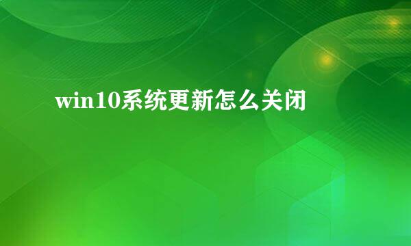 win10系统更新怎么关闭