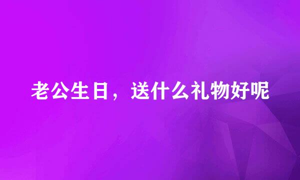 老公生日，送什么礼物好呢