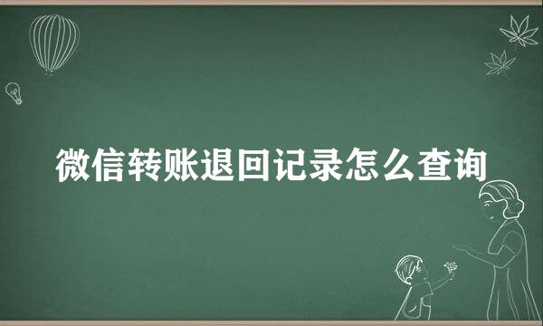 微信转账退回记录怎么查询