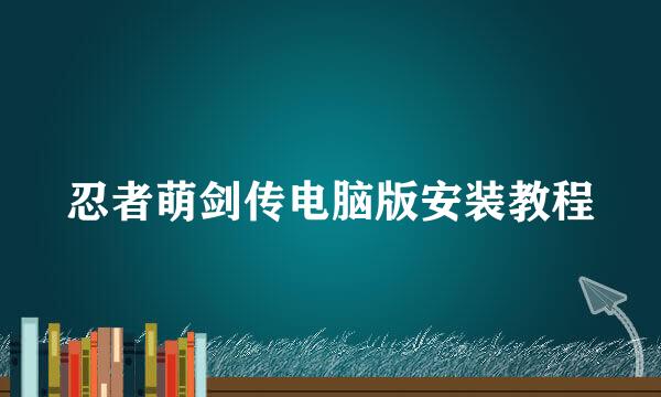 忍者萌剑传电脑版安装教程