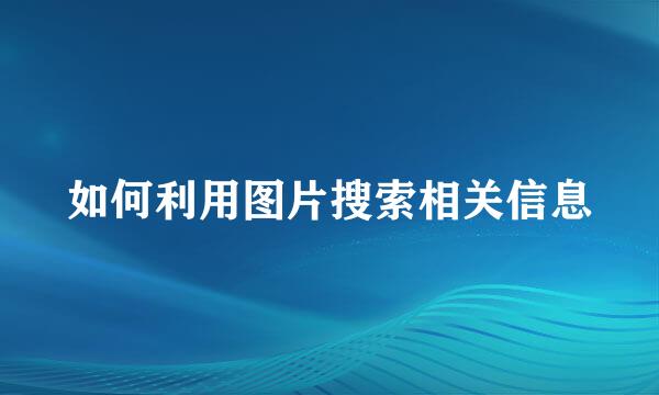 如何利用图片搜索相关信息