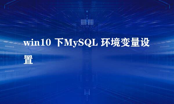 win10 下MySQL 环境变量设置
