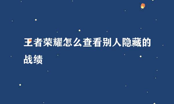 王者荣耀怎么查看别人隐藏的战绩