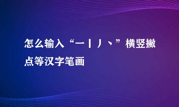 怎么输入“一丨丿丶”横竖撇点等汉字笔画