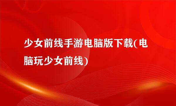 少女前线手游电脑版下载(电脑玩少女前线)