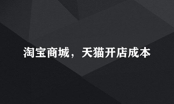 淘宝商城，天猫开店成本