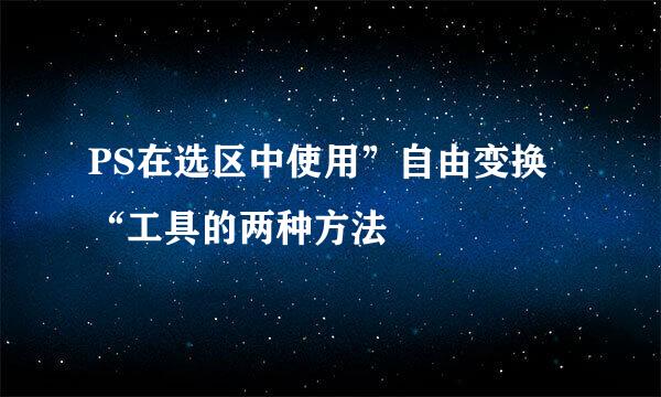 PS在选区中使用”自由变换“工具的两种方法