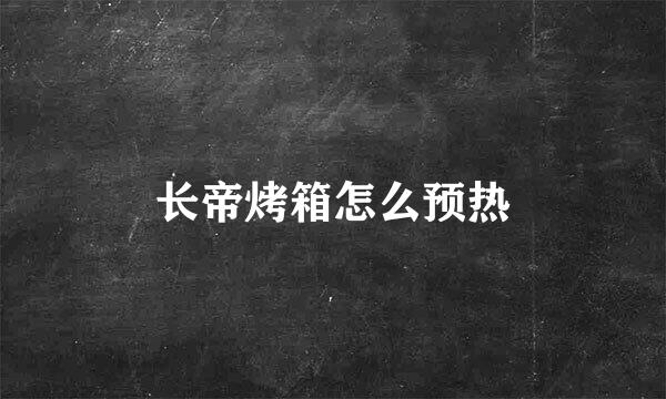 长帝烤箱怎么预热