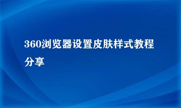 360浏览器设置皮肤样式教程分享