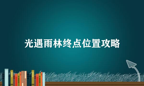 光遇雨林终点位置攻略