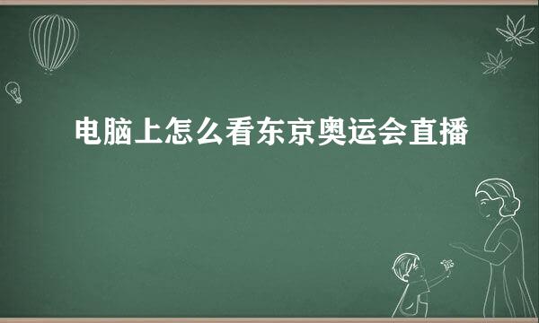 电脑上怎么看东京奥运会直播