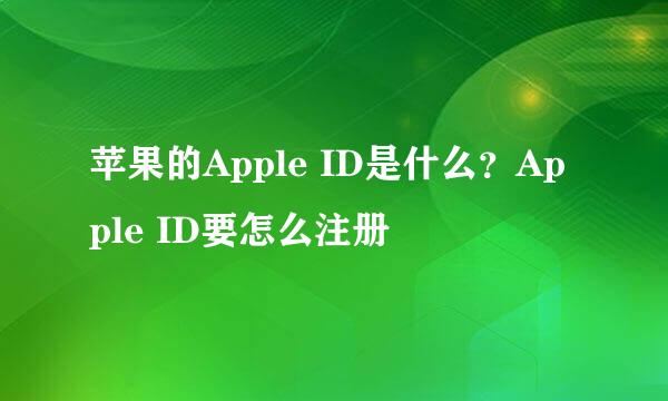 苹果的Apple ID是什么？Apple ID要怎么注册