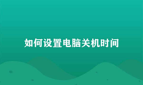 如何设置电脑关机时间