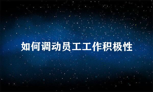如何调动员工工作积极性
