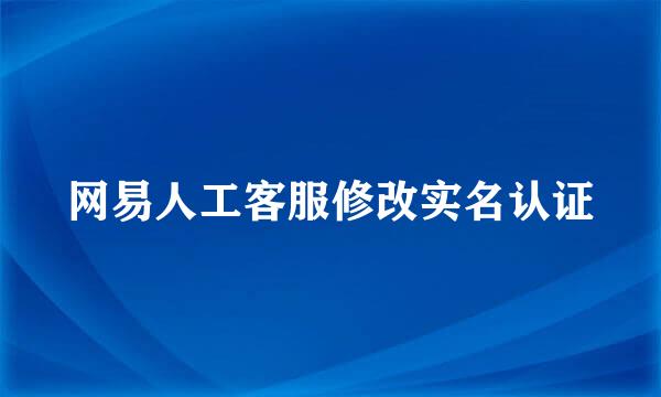 网易人工客服修改实名认证