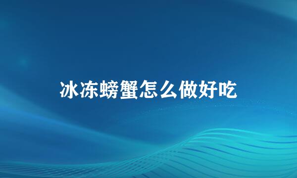 冰冻螃蟹怎么做好吃
