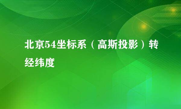 北京54坐标系（高斯投影）转经纬度