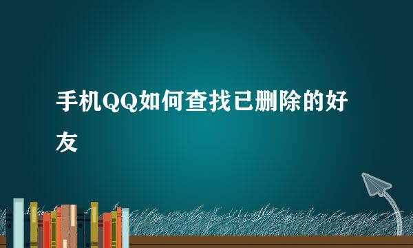 手机QQ如何查找已删除的好友