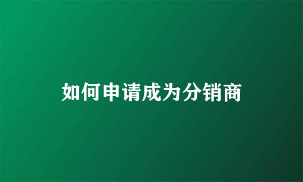 如何申请成为分销商