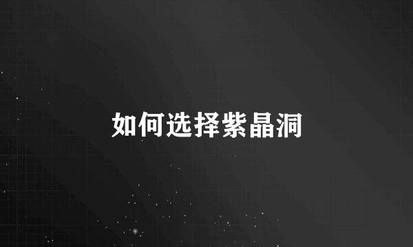 如何选择紫晶洞