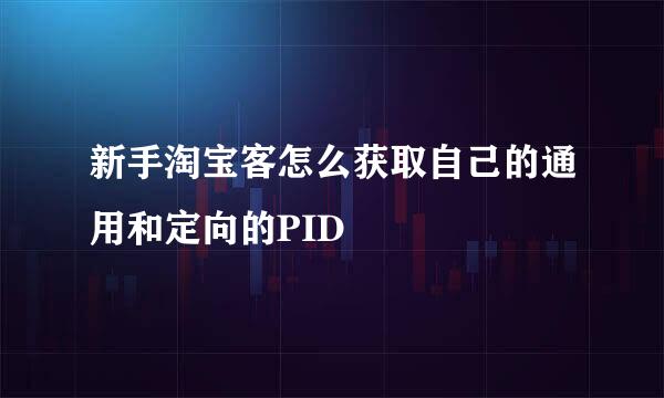新手淘宝客怎么获取自己的通用和定向的PID