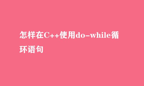 怎样在C++使用do-while循环语句
