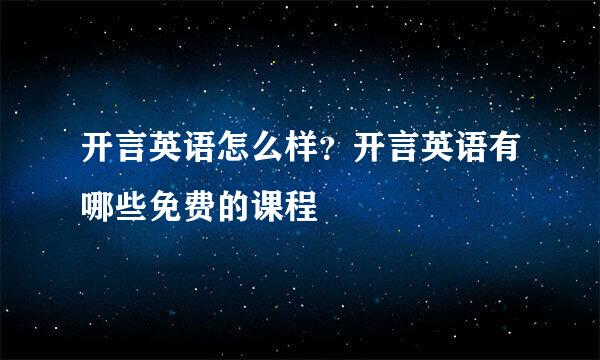 开言英语怎么样？开言英语有哪些免费的课程