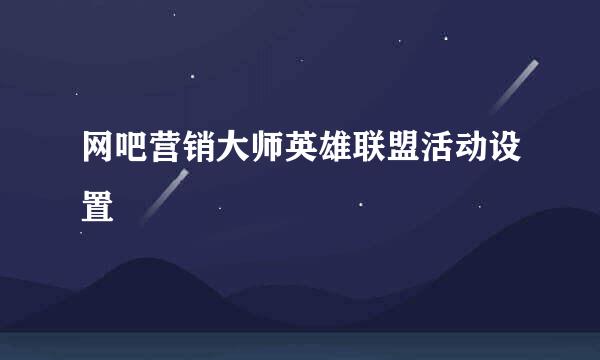 网吧营销大师英雄联盟活动设置