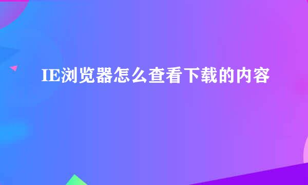 IE浏览器怎么查看下载的内容