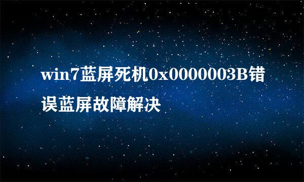 win7蓝屏死机0x0000003B错误蓝屏故障解决