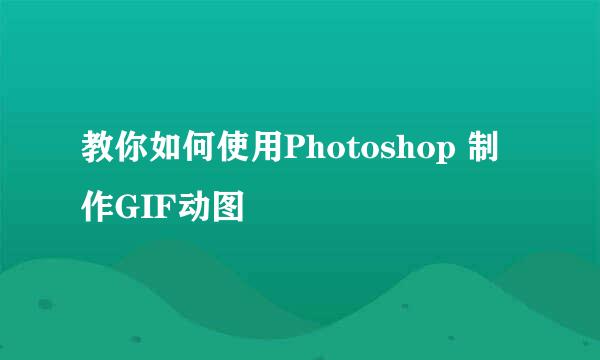 教你如何使用Photoshop 制作GIF动图