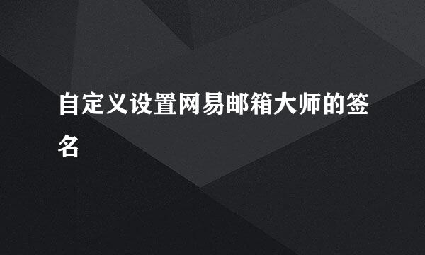 自定义设置网易邮箱大师的签名