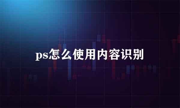 ps怎么使用内容识别