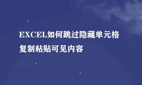EXCEL如何跳过隐藏单元格复制粘贴可见内容