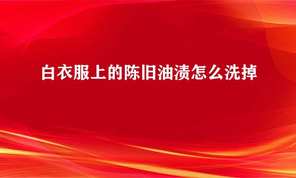 白衣服上的陈旧油渍怎么洗掉