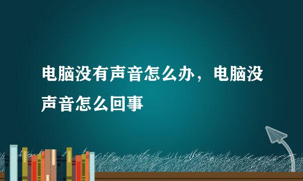 电脑没有声音怎么办，电脑没声音怎么回事