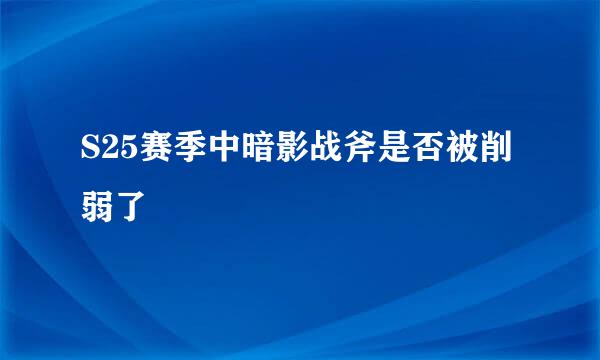 S25赛季中暗影战斧是否被削弱了