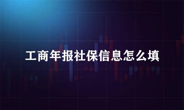 工商年报社保信息怎么填