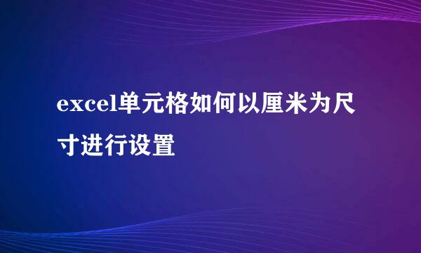 excel单元格如何以厘米为尺寸进行设置