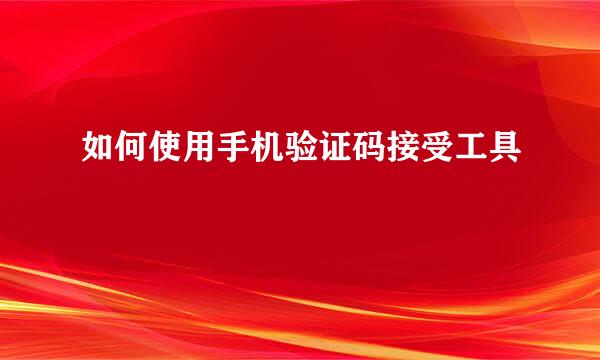 如何使用手机验证码接受工具