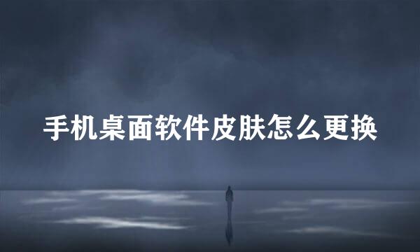 手机桌面软件皮肤怎么更换