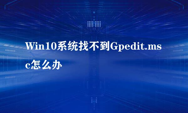 Win10系统找不到Gpedit.msc怎么办