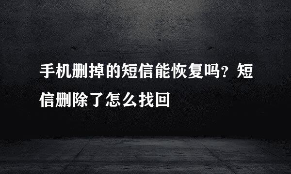 手机删掉的短信能恢复吗？短信删除了怎么找回