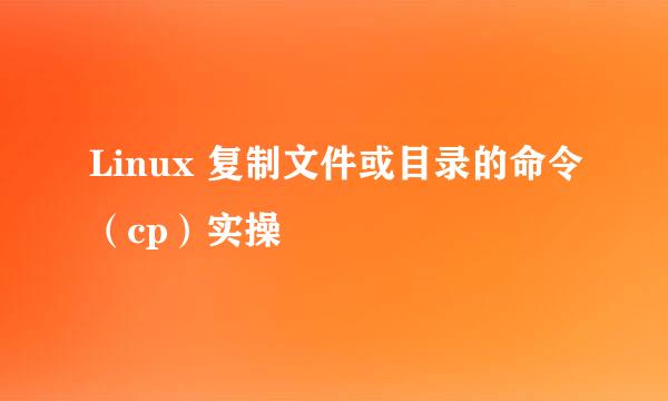 Linux 复制文件或目录的命令(cp)实操